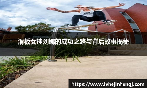 滑板女神刘娜的成功之路与背后故事揭秘